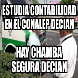 Meme Personalizado Estudia Contabilidad En El Conalep Decian Hay