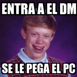 Meme Bad Luck Brian Entra A El Dm Se Le Pega El Pc 2201181