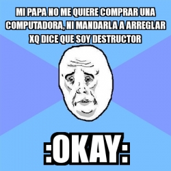 Meme Okay Guy Mi Papa No Me Quiere Comprar Una Computadora Ni