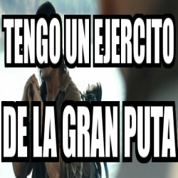 Meme Personalizado Tengo Un Ejercito De La Gran Puta 2247483