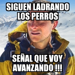 Meme Bear Grylls Siguen Ladrando Los Perros Se Al Que Voy Avanzando