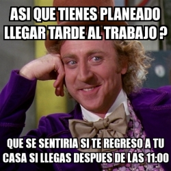 Meme Willy Wonka Asi Que Tienes Planeado Llegar Tarde Al Trabajo