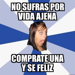 Meme Annoying Facebook Girl No Sufras Por Vida Ajena Comprate Una Y