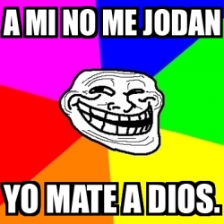 Meme Troll A Mi No Me Jodan Yo Mate A Dios