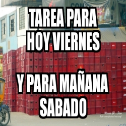 Meme Personalizado tarea para hoy viernes y para maÃana sabado 2300517