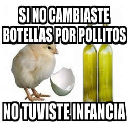 Meme Personalizado Si No Cambiaste Botellas Por Pollitos No Tuviste