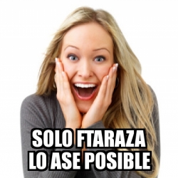 Meme Personalizado Solo Ftaraza Lo Ase Posible