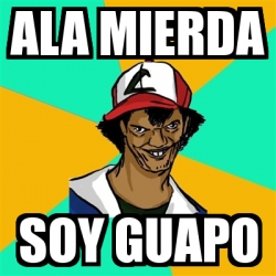 Meme Ash Pedreiro Ala Mierda Soy Guapo