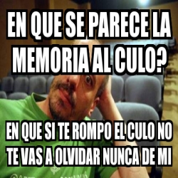 Meme Personalizado En Que Se Parece La Memoria Al Culo En Que Si Te