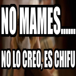 Meme Personalizado No Mames No Lo Creo Es Chifu 2525504