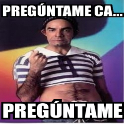 Meme Personalizado PREGÃšNTAME ca pregÃºntame 2548537