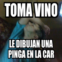 Meme Personalizado Toma Vino Le Dibujan Una Pinga En La Car 2556106