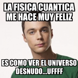 Meme Sheldon Cooper La Fisica Cuantica Me Hace Muy Feliz Es Como Ver