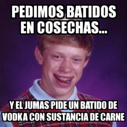 Meme Bad Luck Brian Pedimos Batidos En Cosechas Y El Jumas Pide Un