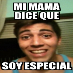 Meme Personalizado Mi Mama Dice Que Soy Especial