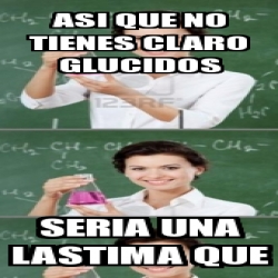 Meme Personalizado Asi Que No Tienes Claro Glucidos Seria Una Lastima