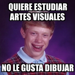 Meme Bad Luck Brian Quiere Estudiar Artes Visuales No Le Gusta