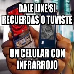 Meme Personalizado Dale Like Si Recuerdas O Tuviste Un Celular Con