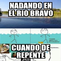 Meme Personalizado Nadando En El Rio Bravo Cuando De Repente 2678148