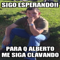 Meme Personalizado Sigo Esperando Para Q Alberto Me Siga Clavando