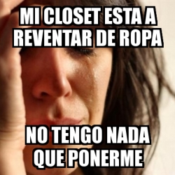 Meme Problems Mi Closet Esta A Reventar De Ropa No Tengo Nada Que