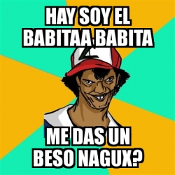 Meme Ash Pedreiro Hay Soy El Babitaa Babita Me Das Un Beso Nagux