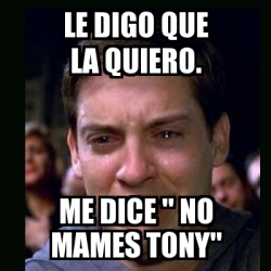 Meme Crying Peter Parker Le Digo Que La Quiero Me Dice No Mames