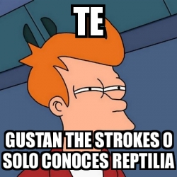 Meme Futurama Fry Te Gustan The Strokes O Solo Conoces Reptilia 2788272