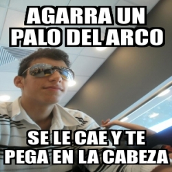 Meme Personalizado Agarra Un Palo Del Arco Se Le Cae Y Te Pega En La