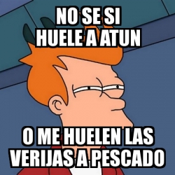 Meme Futurama Fry No Se Si Huele A Atun O Me Huelen Las Verijas A