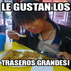 Meme Personalizado Le Gustan Los Traseros Grandes