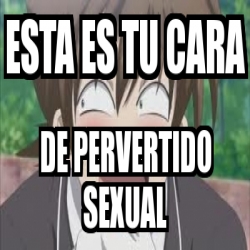 Meme Personalizado Esta Es Tu Cara De Pervertido Sexual 2890690