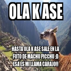 Meme Personalizado Ola K Ase Hasta Ola K Ase Sale En La Foto De Machu