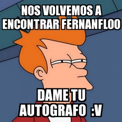 Meme Futurama Fry Nos Volvemos A Encontrar Fernanfloo Dame Tu