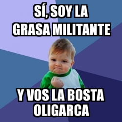 Meme Bebe Exitoso sÃ soy la grasa militante y vos la bosta oligarca