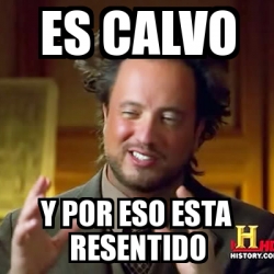 Meme Ancient Aliens Es Calvo Y Por Eso Esta Resentido 20373268