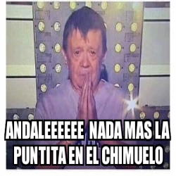 Meme Personalizado Andaleeeeee Nada Mas La Puntita En El Chimuelo