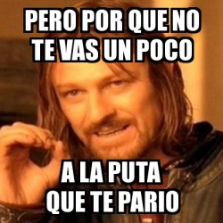 Meme Boromir Pero Por Que No Te Vas Un Poco A La Puta Que Te Pario