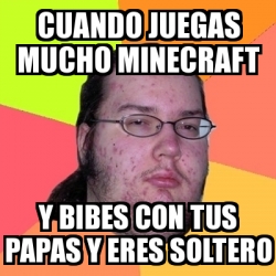 Meme Friki Cuando Juegas Mucho Minecraft Y Bibes Con Tus Papas Y Eres