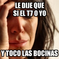 Meme Problems Le Dije Que Si El T O Yo Y Toco Las Bocinas