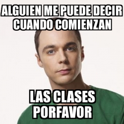 Meme Sheldon Cooper Alguien Me Puede Decir Cuando Comienzan Las