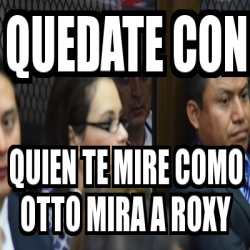 Meme Personalizado Quedate Con Quien Te Mire Como Otto Mira A Roxy