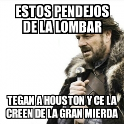 Meme Prepare Yourself Estos Pendejos De La Lombar Tegan A Houston Y