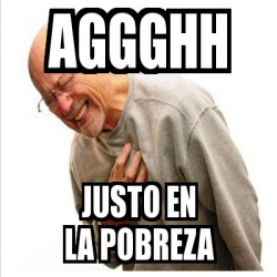 Meme Personalizado Aggghh Justo En La Pobreza 21519038