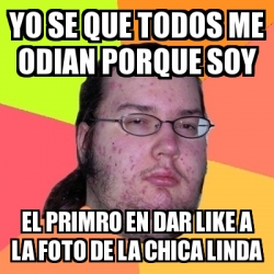 Meme Friki Yo Se Que Todos Me Odian Porque Soy El Primro En Dar Like