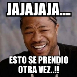 Meme Yo Dawg Jajajaja Esto Se Prendio Otra Vez 21790404