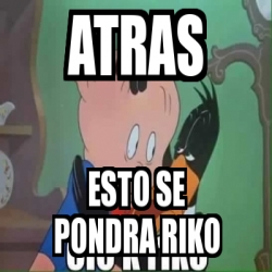 Meme Personalizado Atras Esto Se Pondra Riko