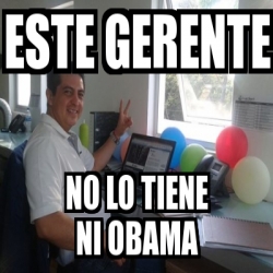 Meme Personalizado Este Gerente No Lo Tiene Ni Obama 22003238