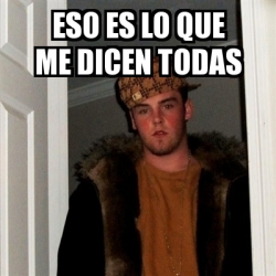 Meme Scumbag Steve Eso Es Lo Que Me Dicen Todas 22195640