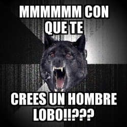 Meme Insanity Wolf Mmmmmm Con Que Te Crees Un Hombre Lobo